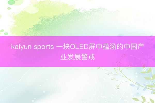 kaiyun sports 一块OLED屏中蕴涵的中国产业发展警戒