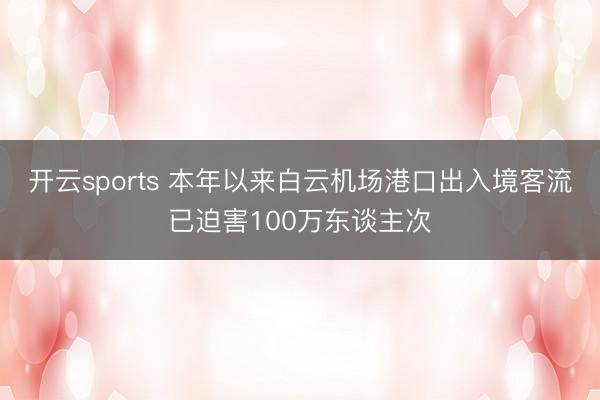 开云sports 本年以来白云机场港口出入境客流已迫害100万东谈主次