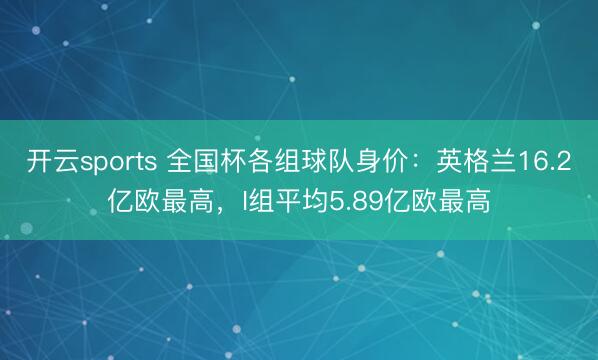 开云sports 全国杯各组球队身价：英格兰16.2亿欧最高，I组平均5.89亿欧最高