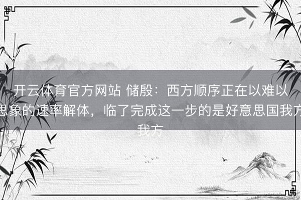 开云体育官方网站 储殷：西方顺序正在以难以思象的速率解体，临了完成这一步的是好意思国我方