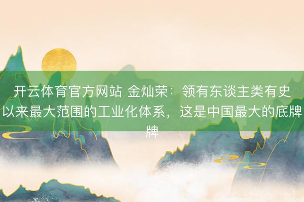 开云体育官方网站 金灿荣：领有东谈主类有史以来最大范围的工业化体系，这是中国最大的底牌