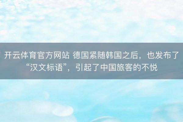 开云体育官方网站 德国紧随韩国之后，也发布了“汉文标语”，引起了中国旅客的不悦