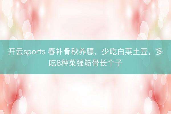 开云sports 春补骨秋养膘，少吃白菜土豆，多吃8种菜强筋骨长个子