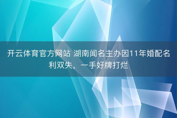 开云体育官方网站 湖南闻名主办因11年婚配名利双失,一手好牌打烂