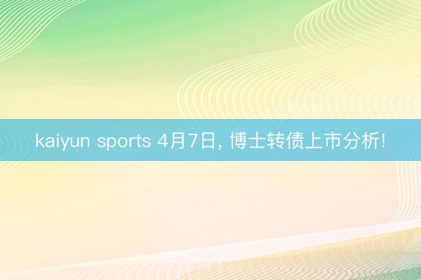 kaiyun sports 4月7日， 博士转债上市分析!