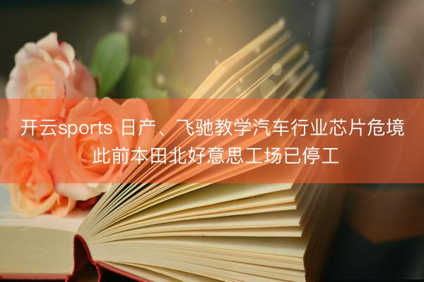 开云sports 日产、飞驰教学汽车行业芯片危境 此前本田北好意思工场已停工