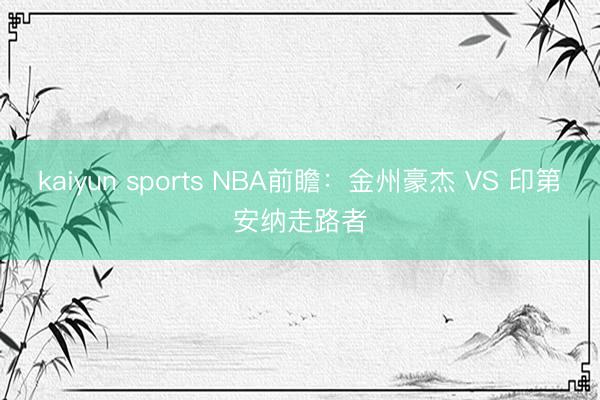 kaiyun sports NBA前瞻：金州豪杰 VS 印第安纳走路者
