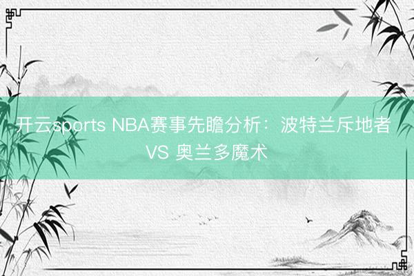 开云sports NBA赛事先瞻分析:波特兰斥地者 VS 奥兰多魔术