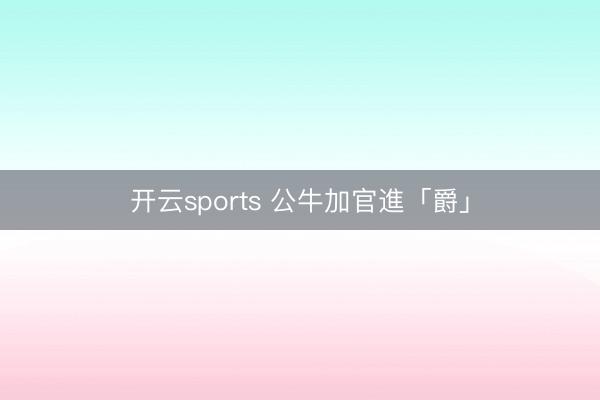 开云sports 公牛加官進「爵」