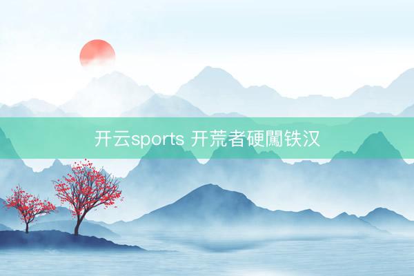 开云sports 开荒者硬闖铁汉