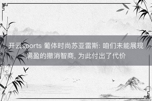 开云sports 葡体时尚苏亚雷斯: 咱们未能展现满盈的撤消智商， 为此付出了代价