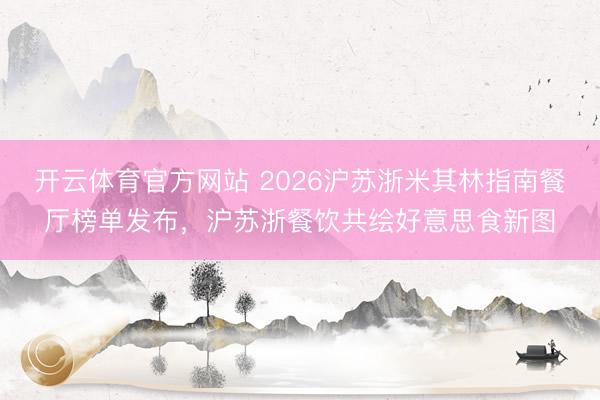开云体育官方网站 2026沪苏浙米其林指南餐厅榜单发布,沪苏浙餐饮共绘好意思食新图