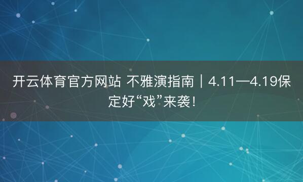 开云体育官方网站 不雅演指南|4.11—4.19保定好“戏”来袭!