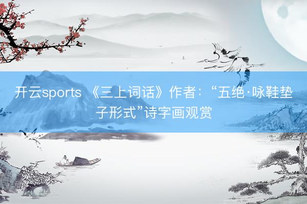 开云sports 《三上词话》作者:“五绝·咏鞋垫子形式”诗字画观赏