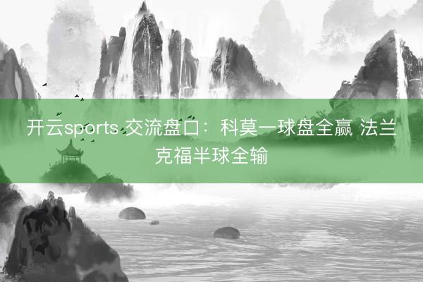 开云sports 交流盘口：科莫一球盘全赢 法兰克福半球全输