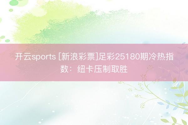 开云sports [新浪彩票]足彩25180期冷热指数：纽卡压制取胜