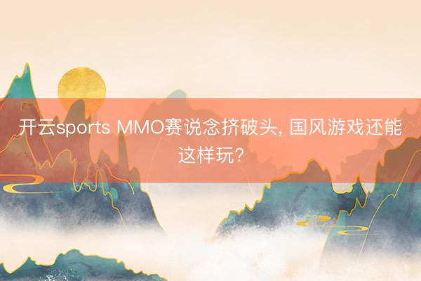 开云sports MMO赛说念挤破头， 国风游戏还能这样玩?