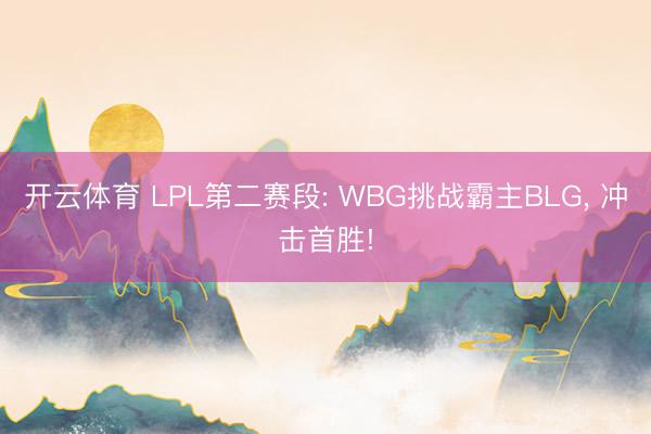 开云体育 LPL第二赛段: WBG挑战霸主BLG， 冲击首胜!