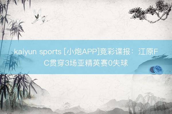 kaiyun sports [小炮APP]竞彩谍报：江原FC贯穿3场亚精英赛0失球