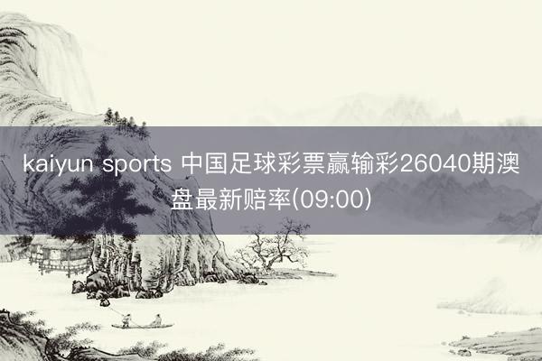 kaiyun sports 中国足球彩票赢输彩26040期澳盘最新赔率(09:00)