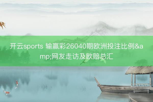 开云sports 输赢彩26040期欧洲投注比例&网友走访及欧赔总汇
