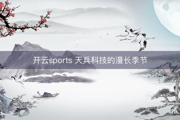 开云sports 天兵科技的漫长季节