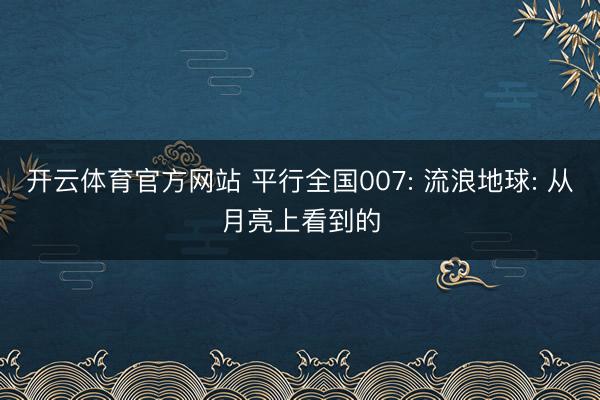 开云体育官方网站 平行全国007: 流浪地球: 从月亮上看到的
