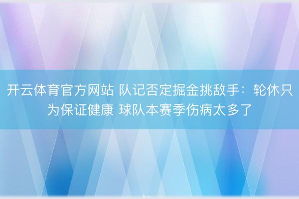 开云体育官方网站 队记否定掘金挑敌手:轮休只为保证健康 球队本赛季伤病太多了