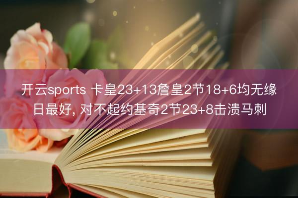 开云sports 卡皇23+13詹皇2节18+6均无缘日最好, 对不起约基奇2节23+8击溃马刺