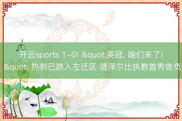 开云sports 1-0! "英冠, 咱们来了! " 热刺已跌入左迁区 德泽尔比执教首秀告负