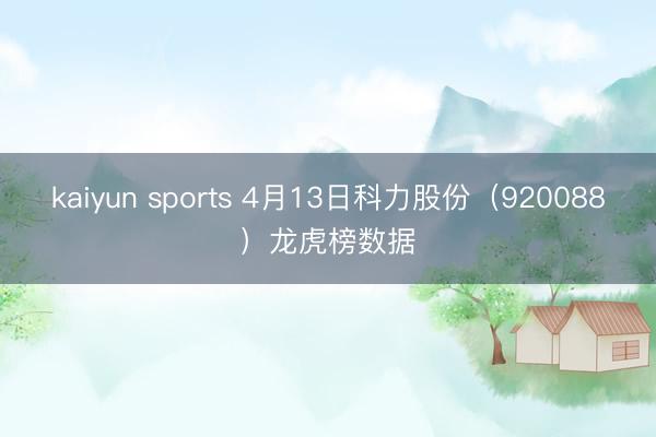 kaiyun sports 4月13日科力股份(920088)龙虎榜数据
