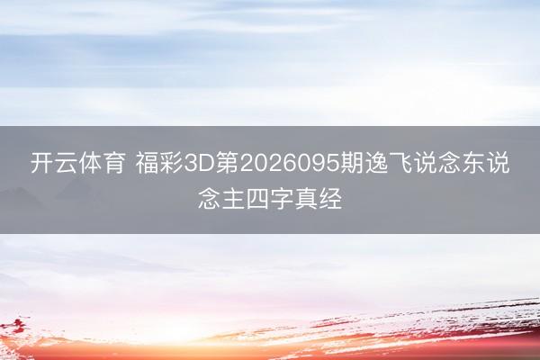 开云体育 福彩3D第2026095期逸飞说念东说念主四字真经