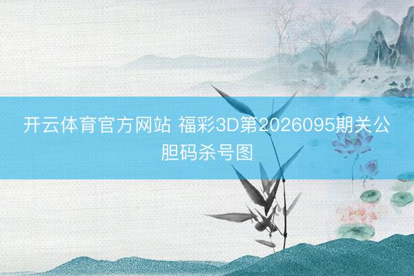 开云体育官方网站 福彩3D第2026095期关公胆码杀号图
