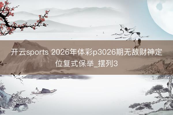 开云sports 2026年体彩p3026期无敌财神定位复式保举_摆列3