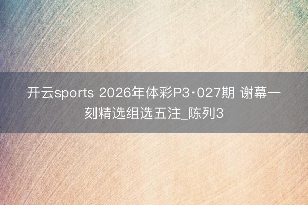 开云sports 2026年体彩P3·027期 谢幕一刻精选组选五注_陈列3