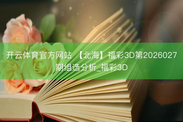 开云体育官方网站 【北海】福彩3D第2026027期组选分析_福彩3D