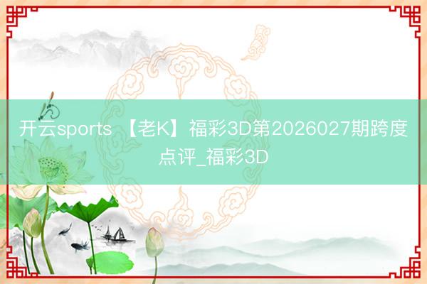 开云sports 【老K】福彩3D第2026027期跨度点评_福彩3D