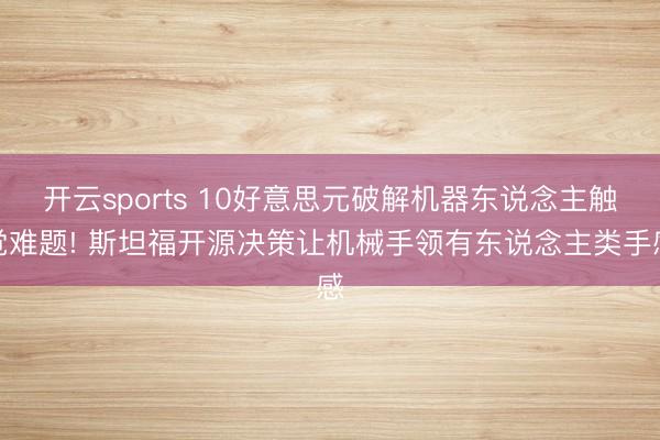 开云sports 10好意思元破解机器东说念主触觉难题! 斯坦福开源决策让机械手领有东说念主类手感