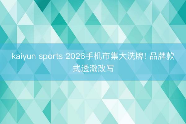 kaiyun sports 2026手机市集大洗牌! 品牌款式透澈改写