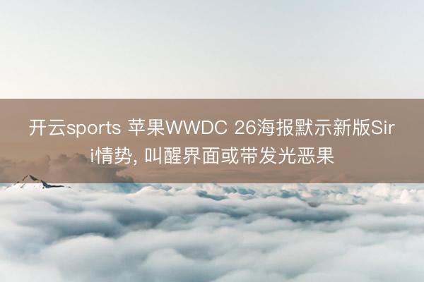 开云sports 苹果WWDC 26海报默示新版Siri情势， 叫醒界面或带发光恶果