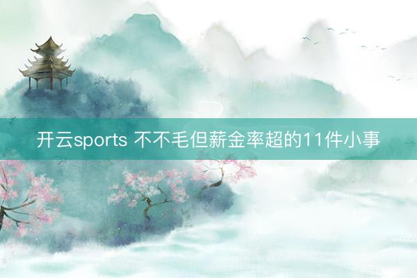开云sports 不不毛但薪金率超的11件小事