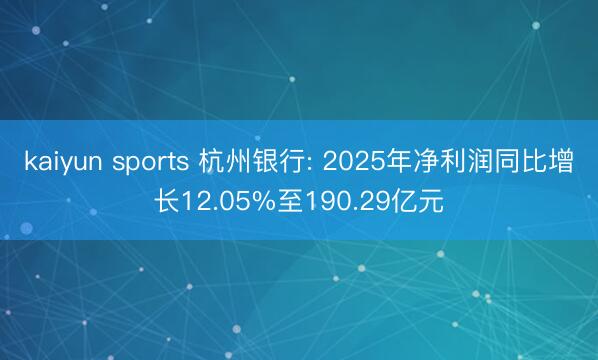 kaiyun sports 杭州银行: 2025年净利润同比增长12.05%至190.29亿元
