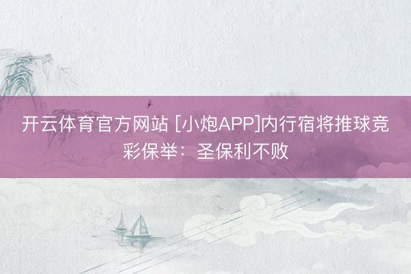 开云体育官方网站 [小炮APP]内行宿将推球竞彩保举：圣保利不败