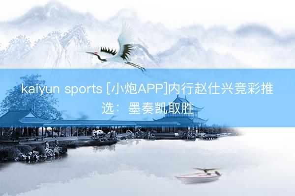 kaiyun sports [小炮APP]内行赵仕兴竞彩推选：墨奏凯取胜