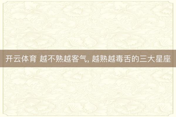 开云体育 越不熟越客气，<a href=