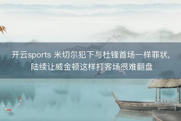 开云sports 米切尔犯下与杜锋首场一样罪状, 陆续让威金顿这样打客场很难翻盘