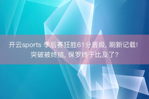 开云sports 季后赛狂胜61分晋级, 刷新记载! 突破被终结, 保罗终于比及了?