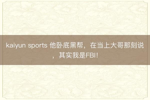 kaiyun sports 他卧底黑帮，在当上大哥那刻说，其实我是FBI！