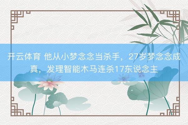 开云体育 他从小梦念念当杀手，27岁梦念念成真，发理智能木马连杀17东说念主