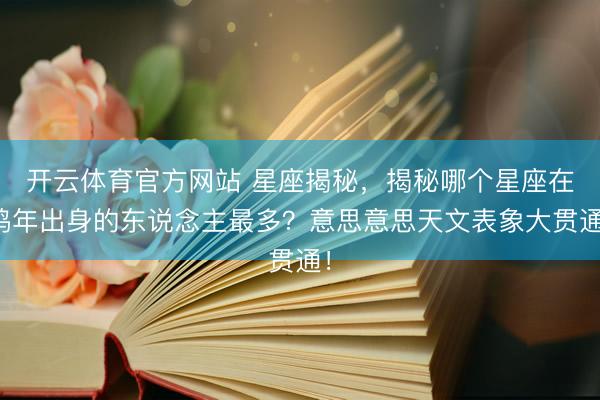 开云体育官方网站 星座揭秘，揭秘哪个星座在鸡年出身的东说念主最多？意思意思天文表象大贯通！